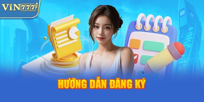 Hướng dẫn đăng ký tài khoản nhanh chóng tại trang Vin777