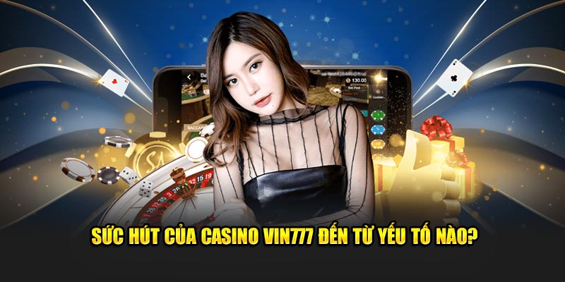 Sức hút của Casino Vin777 đến từ yếu tố nào?