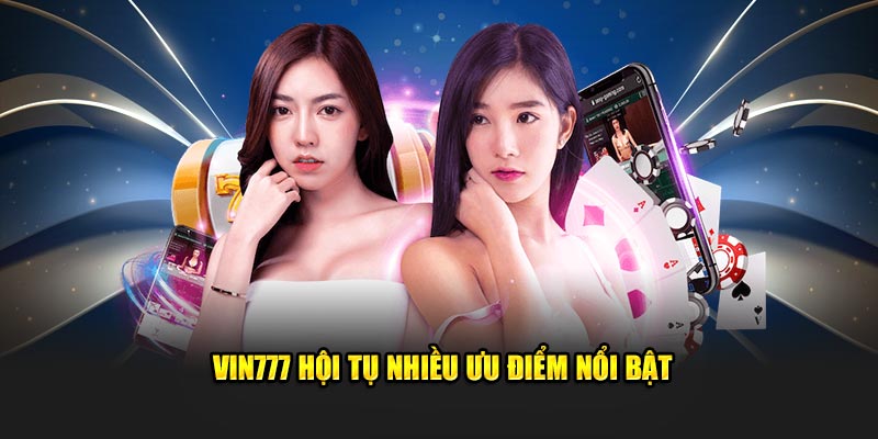 Vin777 hội tụ nhiều ưu điểm nổi bật